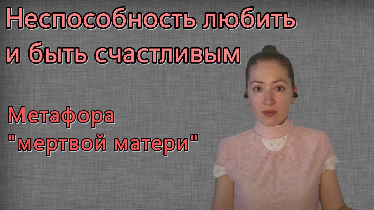 Психологическое видео: Неспособность любить. Метафора мертвой матери ...